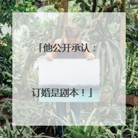 他公开承认：订婚是剧本！