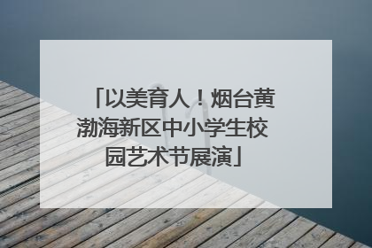 以美育人！烟台黄渤海新区中小学生校园艺术节展演