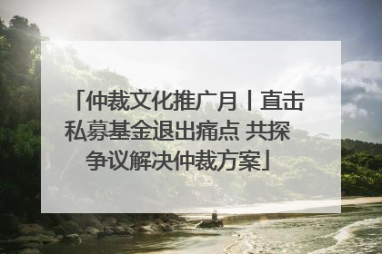 仲裁文化推广月丨直击私募基金退出痛点 共探争议解决仲裁方案