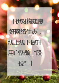 伊对构建良好网络生态，线上线下提升用户防骗“段位”