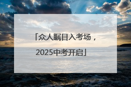 众人瞩目入考场，2025中考开启