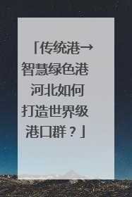 传统港→智慧绿色港 河北如何打造世界级港口群？