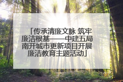 传承清廉文脉 筑牢廉洁根基——中建五局南开城市更新项目开展廉洁教育主题活动