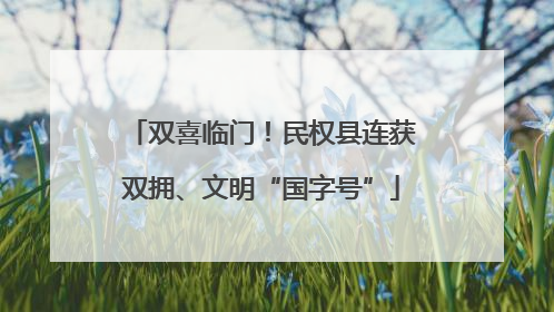 双喜临门！民权县连获双拥、文明“国字号”