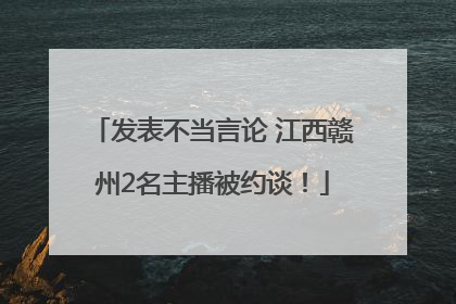 发表不当言论 江西赣州2名主播被约谈！