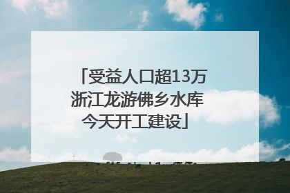 受益人口超13万 浙江龙游佛乡水库今天开工建设