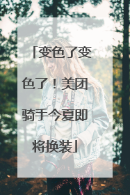 变色了变色了！美团骑手今夏即将换装