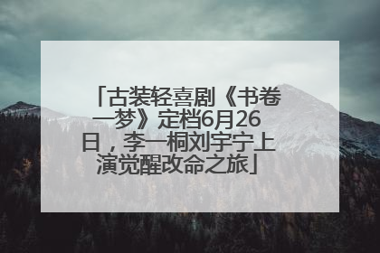 古装轻喜剧《书卷一梦》定档6月26日，李一桐刘宇宁上演觉醒改命之旅