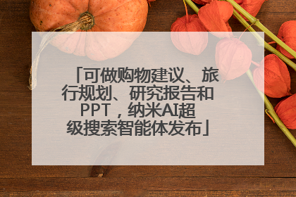 可做购物建议、旅行规划、研究报告和PPT，纳米AI超级搜索智能体发布