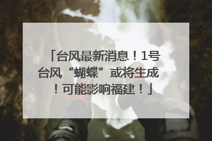 台风最新消息！1号台风“蝴蝶”或将生成！可能影响福建！