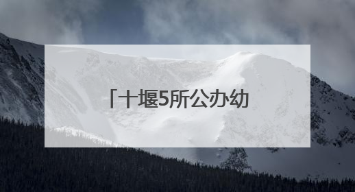 十堰5所公办幼儿园秋季招生，位置在这儿！