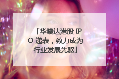 华曦达港股 IPO 递表，致力成为行业发展先驱