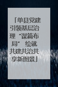 单县党建引领基层治理“谋篇布局” 绘就共建共治共享新图景