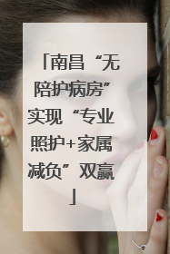 南昌“无陪护病房”实现“专业照护+家属减负”双赢