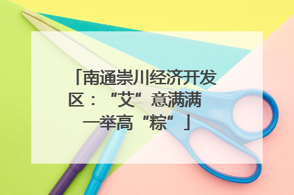 南通崇川经济开发区：“艾”意满满 一举高“粽”