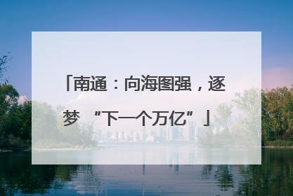南通：向海图强，逐梦 “下一个万亿”