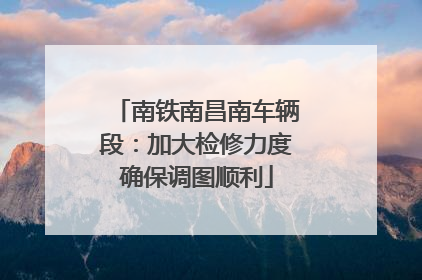 南铁南昌南车辆段：加大检修力度确保调图顺利