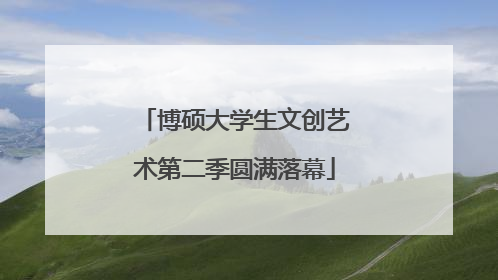 博硕大学生文创艺术第二季圆满落幕