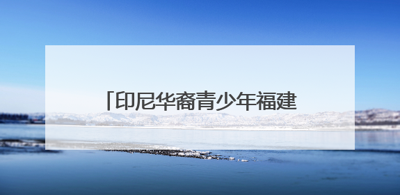 印尼华裔青少年福建漳州行：感受祖地文化和侨乡发展脉搏