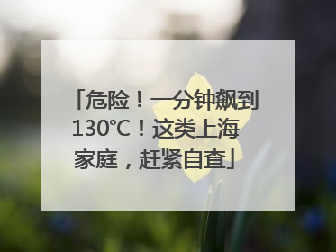 危险！一分钟飙到130℃！这类上海家庭，赶紧自查