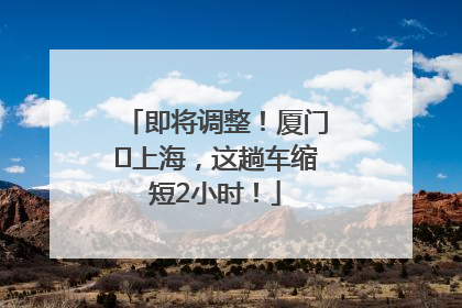 即将调整！厦门⇌上海，这趟车缩短2小时！