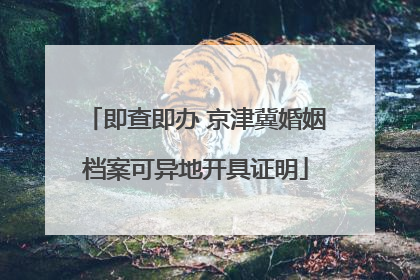 即查即办 京津冀婚姻档案可异地开具证明