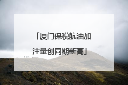 厦门保税航油加注量创同期新高