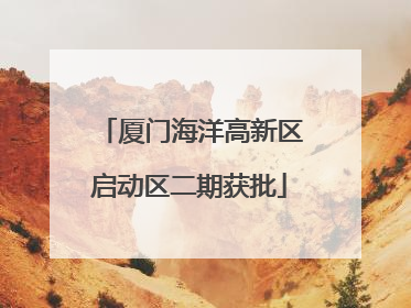 厦门海洋高新区启动区二期获批