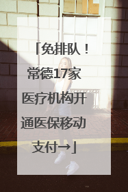免排队！常德17家医疗机构开通医保移动支付→
