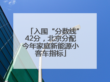 入围“分数线”42分，北京分配今年家庭新能源小客车指标