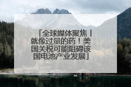 全球媒体聚焦丨就像过量的药！美国关税可能阻碍该国电池产业发展