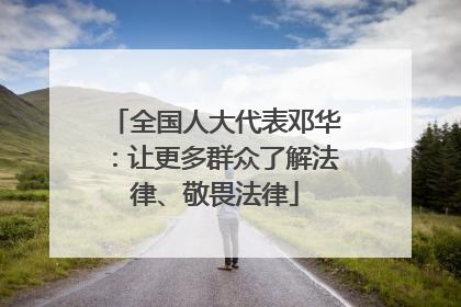 全国人大代表邓华：让更多群众了解法律、敬畏法律