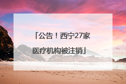 公告！西宁27家医疗机构被注销