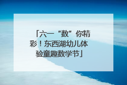 六一“数”你精彩！东西湖幼儿体验童趣数学节