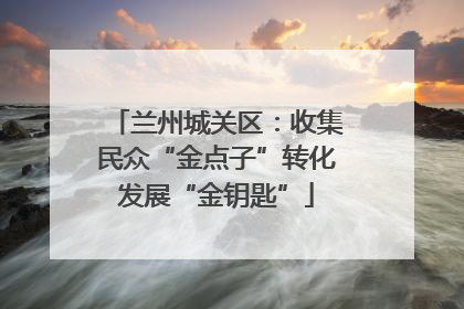 兰州城关区：收集民众“金点子”转化发展“金钥匙”
