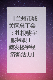 兰州市城关区总工会：扎根楼宇服务职工 激发楼宇经济新活力