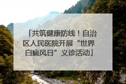 共筑健康防线！自治区人民医院开展“世界白癜风日”义诊活动