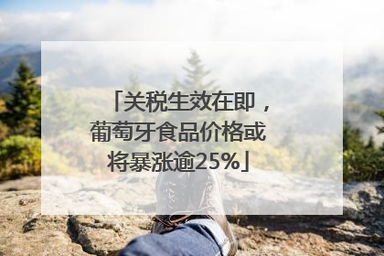 关税生效在即，葡萄牙食品价格或将暴涨逾25%