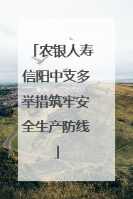 农银人寿信阳中支多举措筑牢安全生产防线