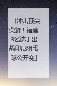 冲击顶尖荣耀！福建3名选手出战印尼羽毛球公开赛