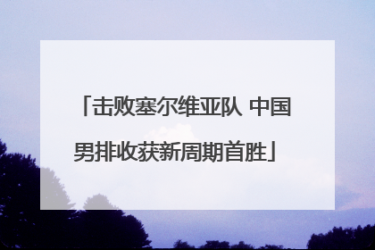 击败塞尔维亚队 中国男排收获新周期首胜