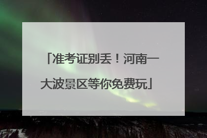 准考证别丢！河南一大波景区等你免费玩