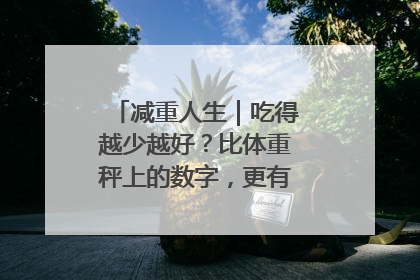 减重人生｜吃得越少越好？比体重秤上的数字，更有意义的是什么？