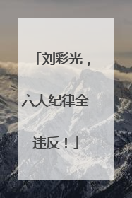 刘彩光，六大纪律全违反！