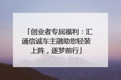 创业者专属福利：汇通信诚车主融助您轻装上阵，逐梦前行