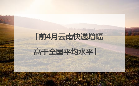 前4月云南快递增幅高于全国平均水平