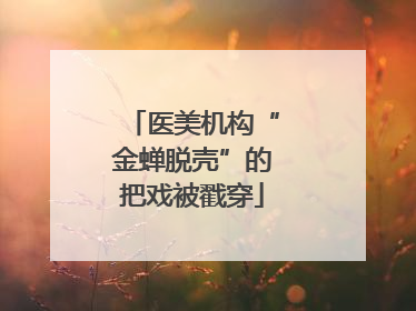医美机构“金蝉脱壳”的把戏被戳穿