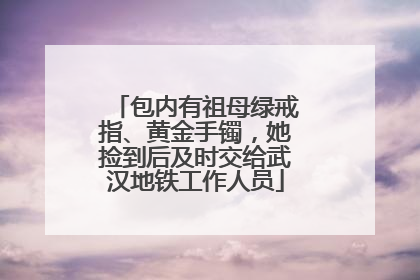 包内有祖母绿戒指、黄金手镯，她捡到后及时交给武汉地铁工作人员