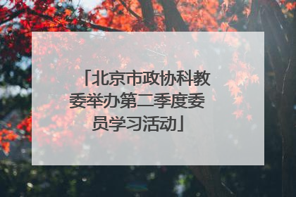 北京市政协科教委举办第二季度委员学习活动