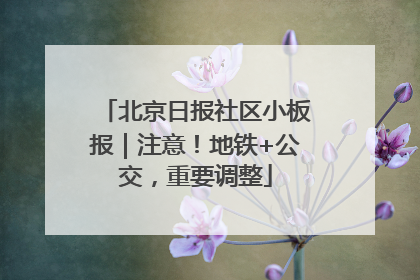 北京日报社区小板报｜注意！地铁+公交，重要调整